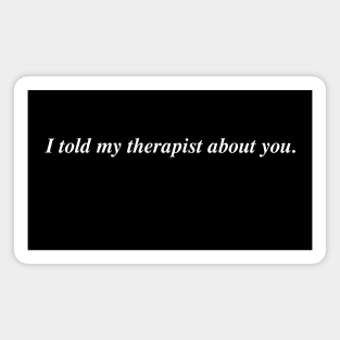 I told my therapist about you. Magnet